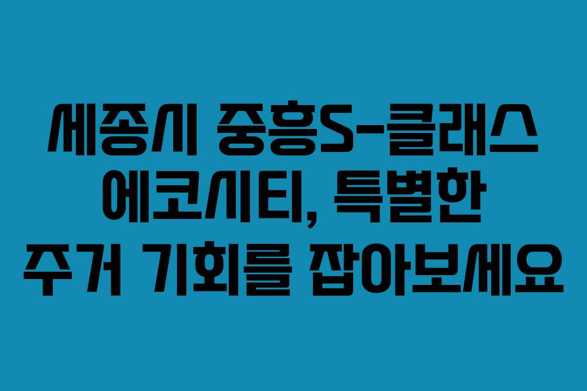 세종시 중흥S-클래스 에코시티, 특별한 주거 기회를 잡아보세요