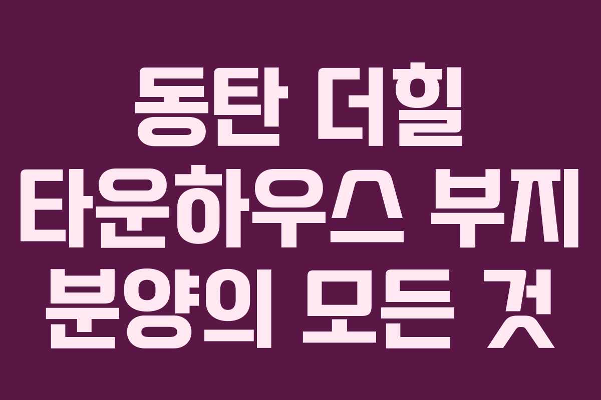 동탄 더힐 타운하우스 부지 분양의 모든 것