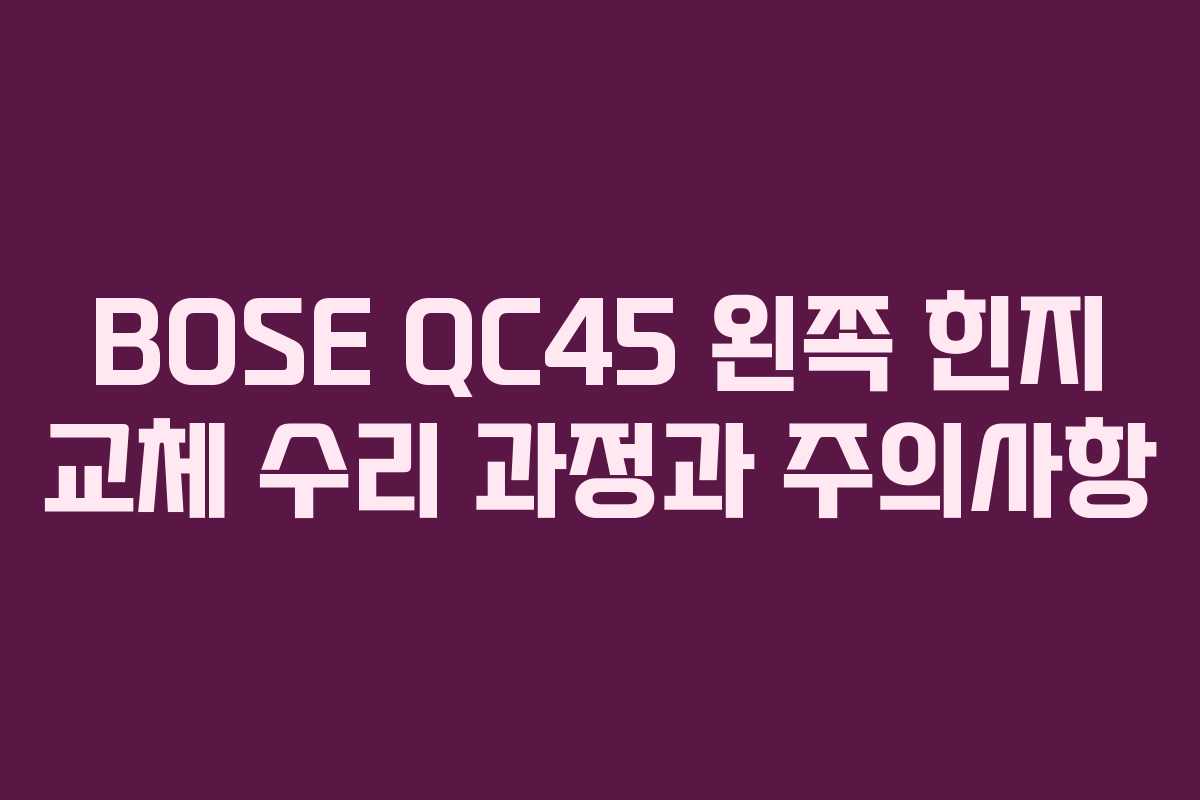 BOSE QC45 왼쪽 힌지 교체 수리 과정과 주의사항