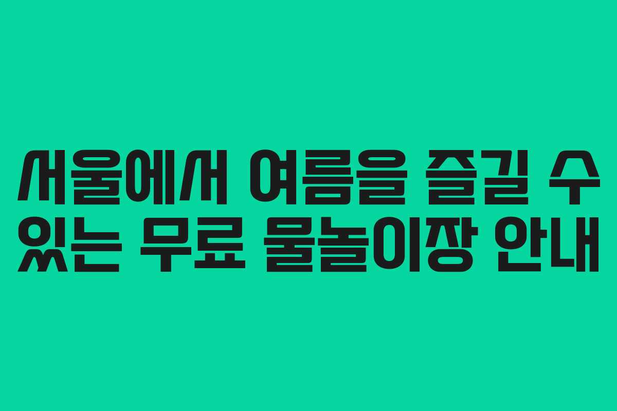 서울에서 여름을 즐길 수 있는 무료 물놀이장 안내