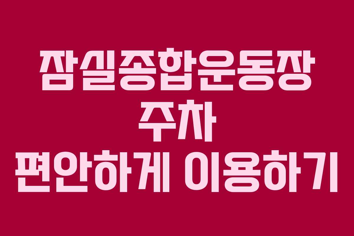 잠실종합운동장 주차 편안하게 이용하기