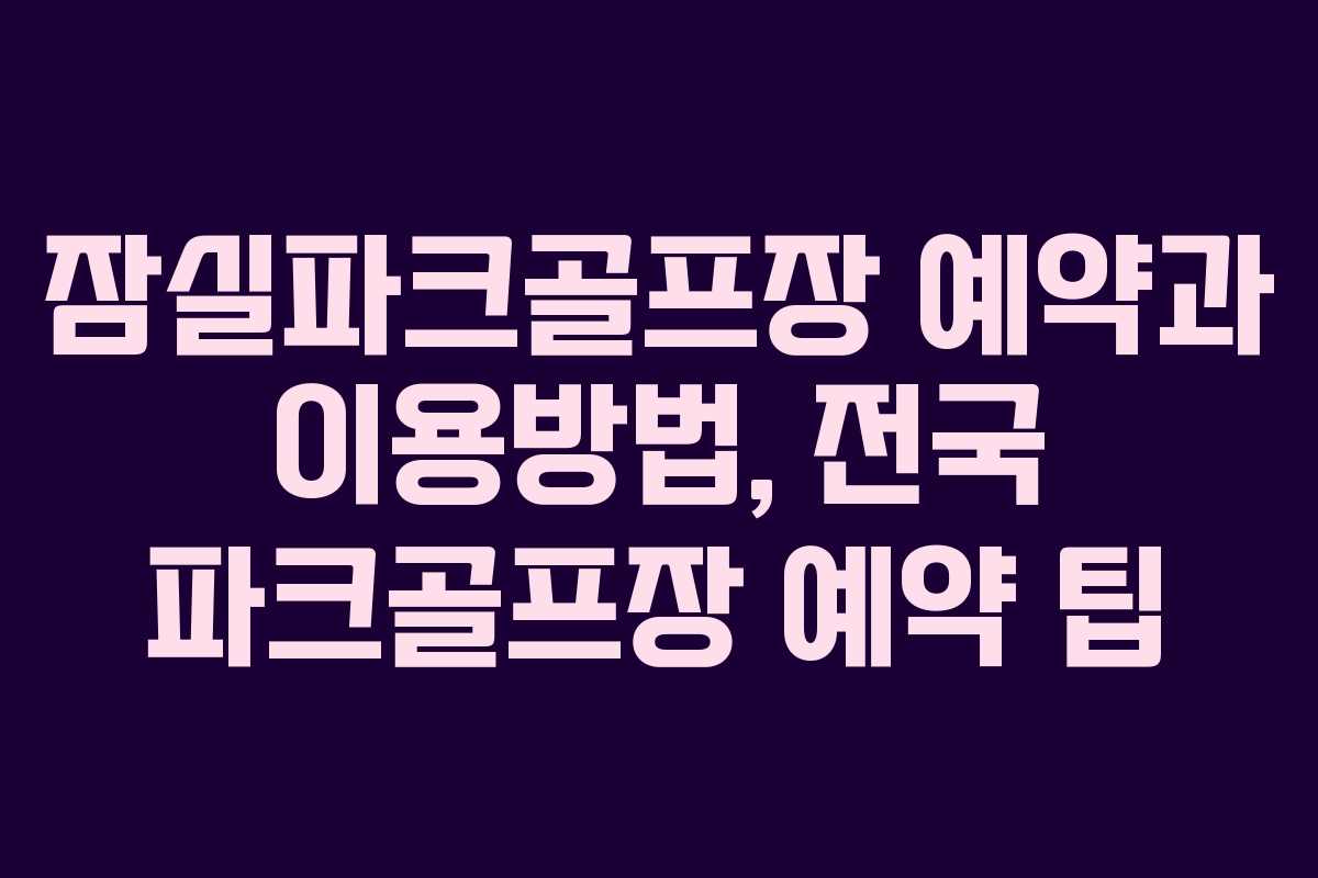 잠실파크골프장 예약과 이용방법, 전국 파크골프장 예약 팁