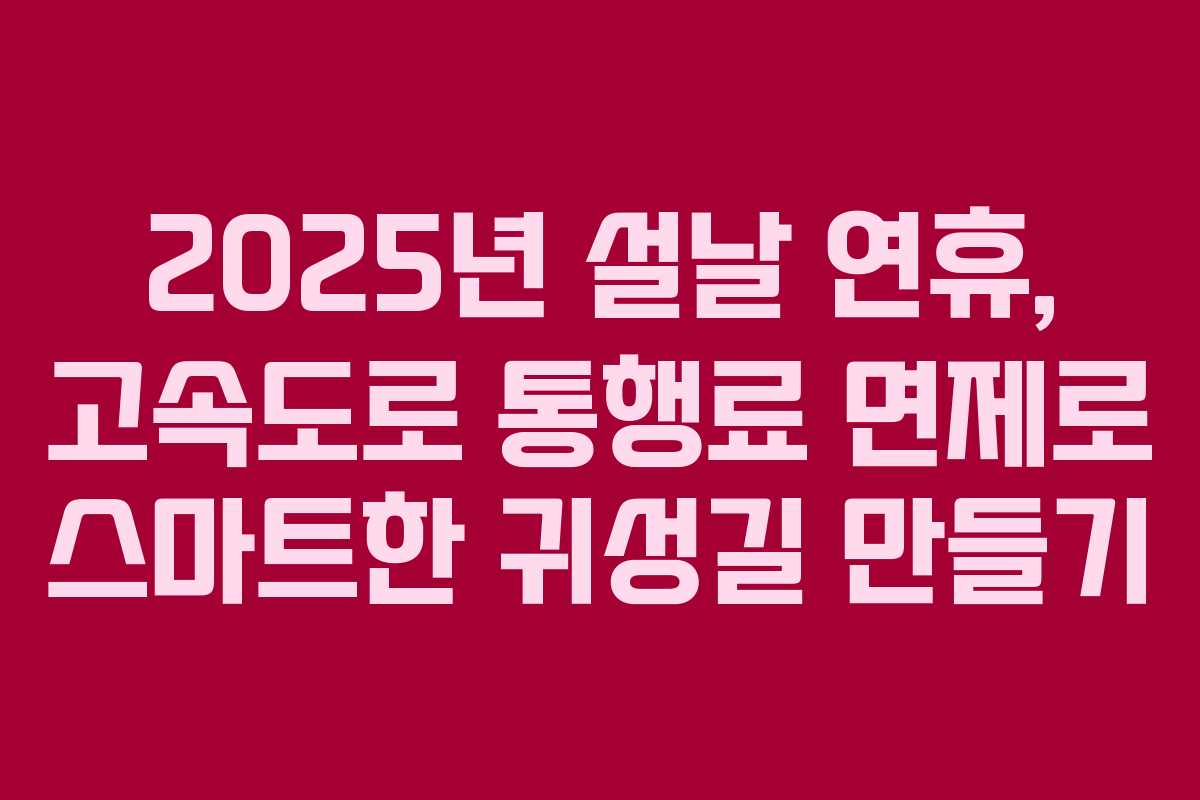 2025년 설날 연휴, 고속도로 통행료 면제로 스마트한 귀성길 만들기
