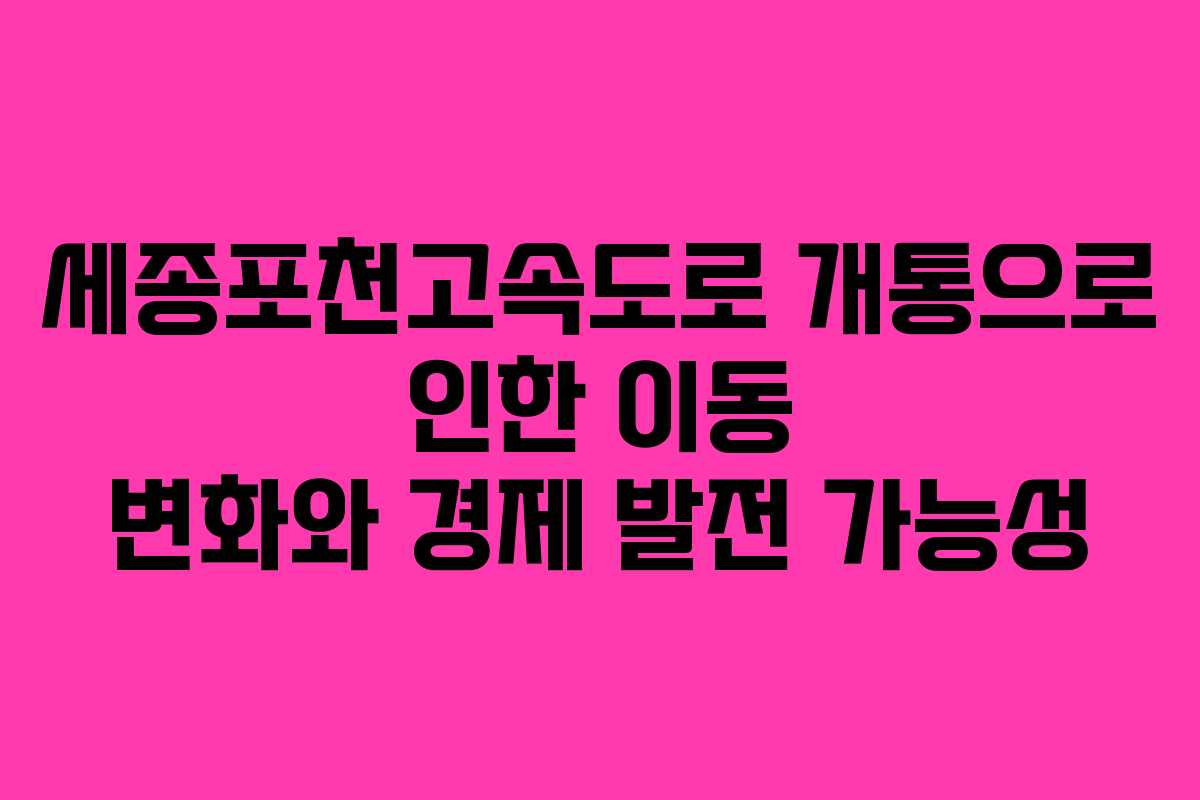 세종포천고속도로 개통으로 인한 이동 변화와 경제 발전 가능성