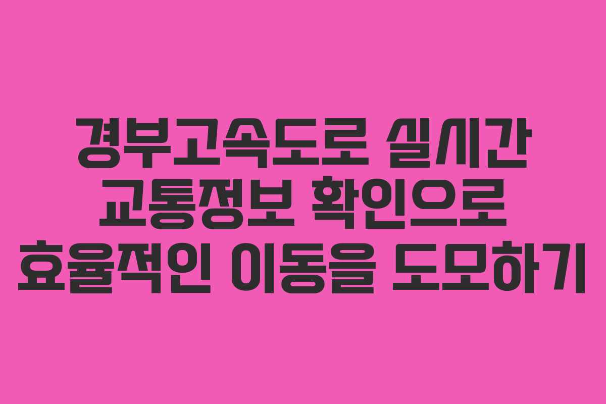 경부고속도로 실시간 교통정보 확인으로 효율적인 이동을 도모하기