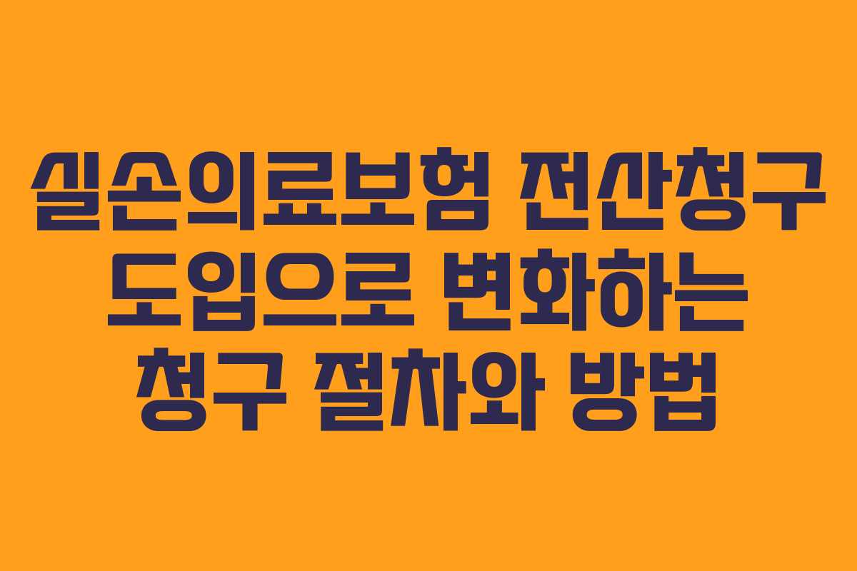 실손의료보험 전산청구 도입으로 변화하는 청구 절차와 방법