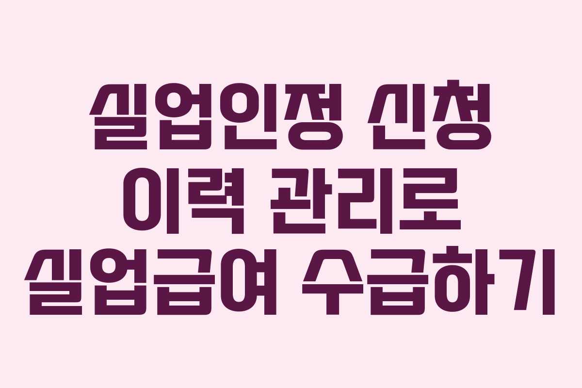 실업인정 신청 이력 관리로 실업급여 수급하기