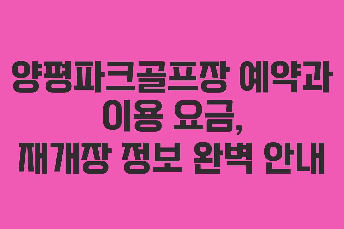 양평파크골프장 예약과 이용 요금, 재개장 정보 완벽 안내