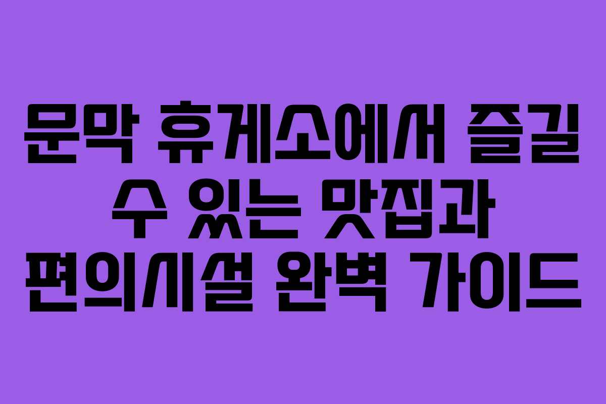 문막 휴게소에서 즐길 수 있는 맛집과 편의시설 완벽 가이드