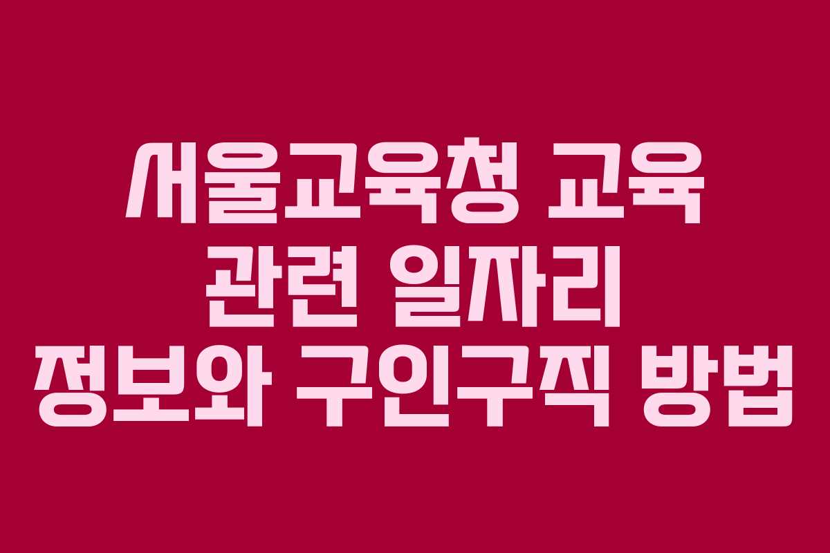 서울교육청 교육 관련 일자리 정보와 구인구직 방법