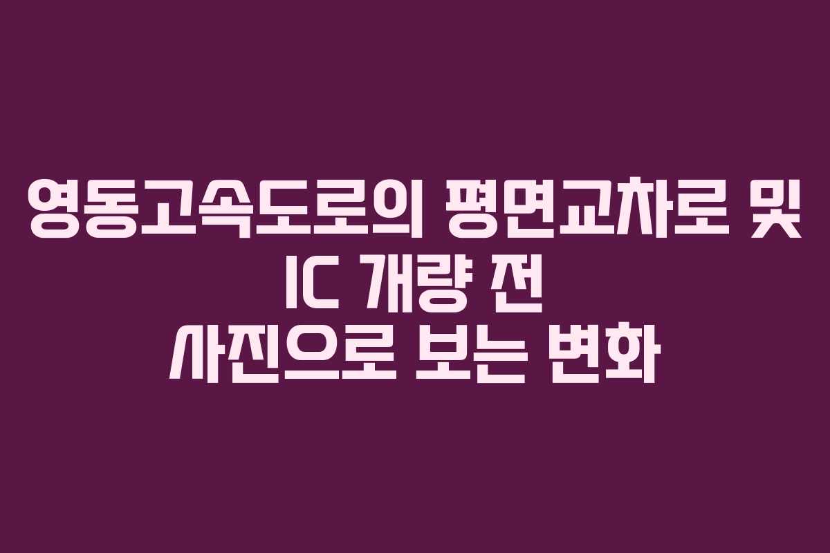 영동고속도로의 평면교차로 및 IC 개량 전 사진으로 보는 변화