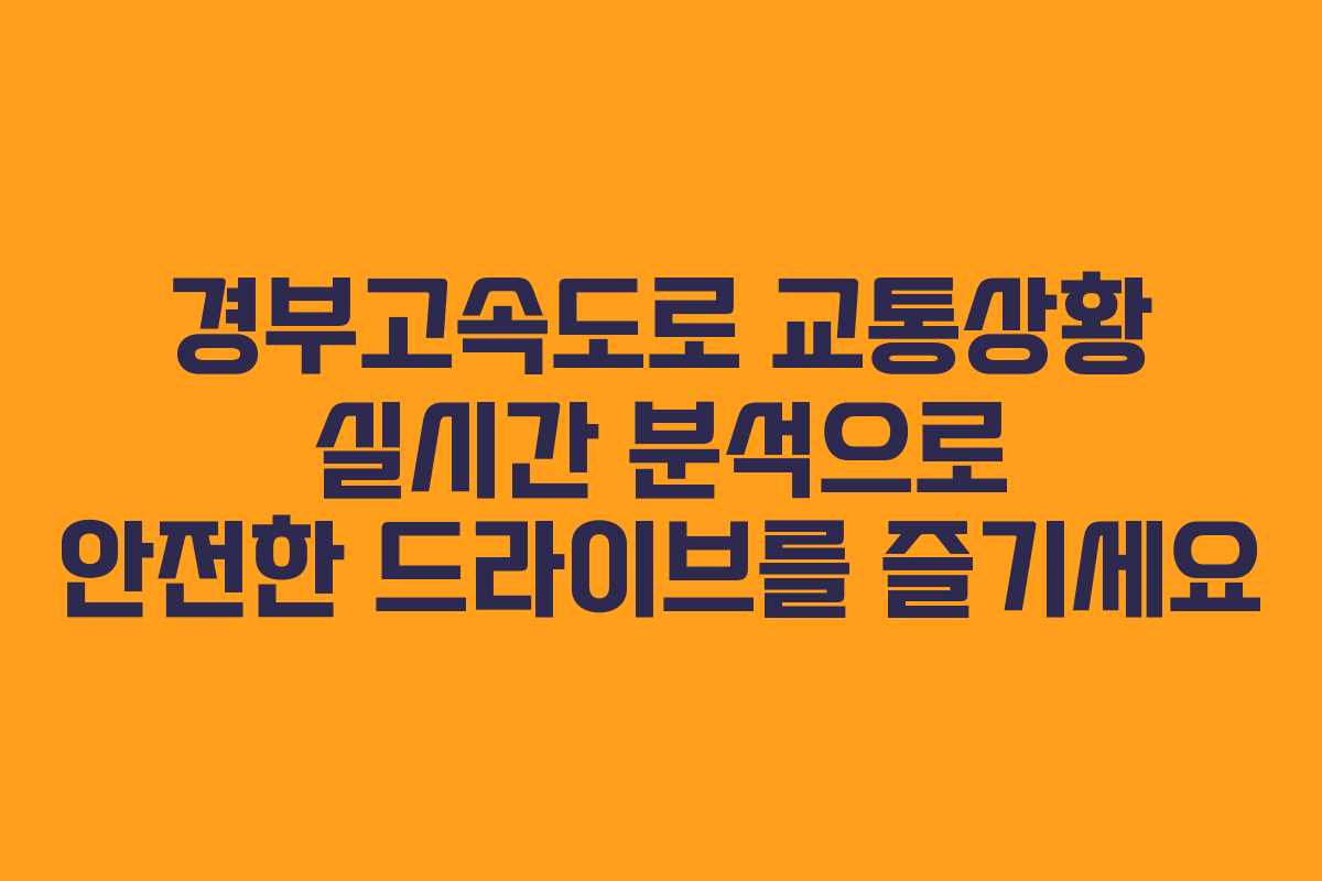 경부고속도로 교통상황 실시간 분석으로 안전한 드라이브를 즐기세요