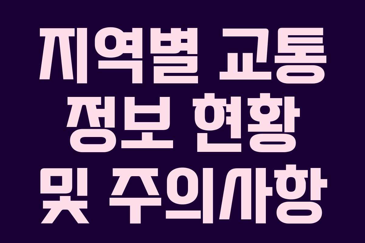 지역별 교통 정보 현황 및 주의사항