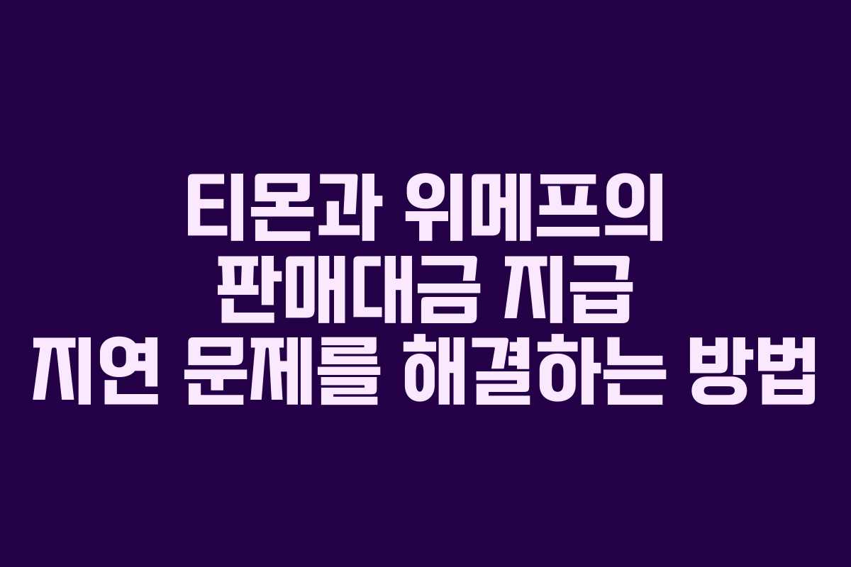 티몬과 위메프의 판매대금 지급 지연 문제를 해결하는 방법