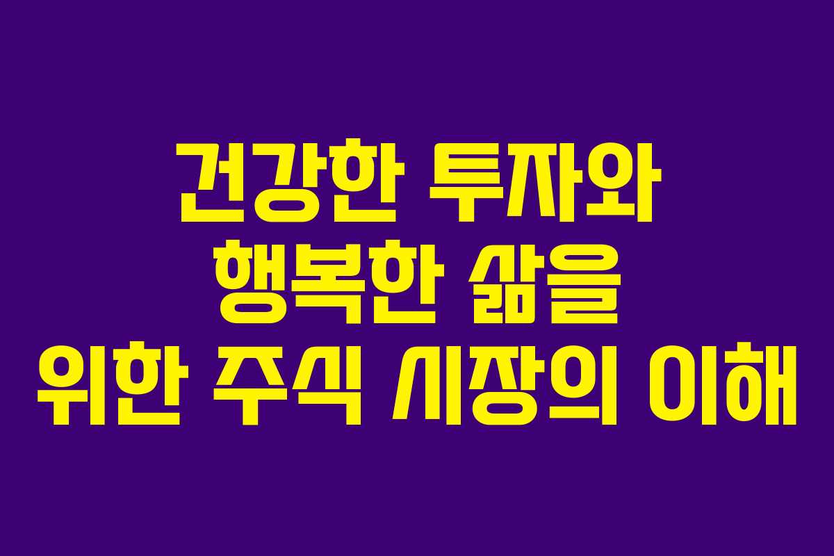 건강한 투자와 행복한 삶을 위한 주식 시장의 이해