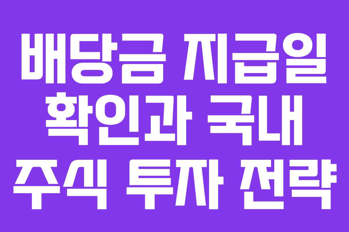 배당금 지급일 확인과 국내 주식 투자 전략