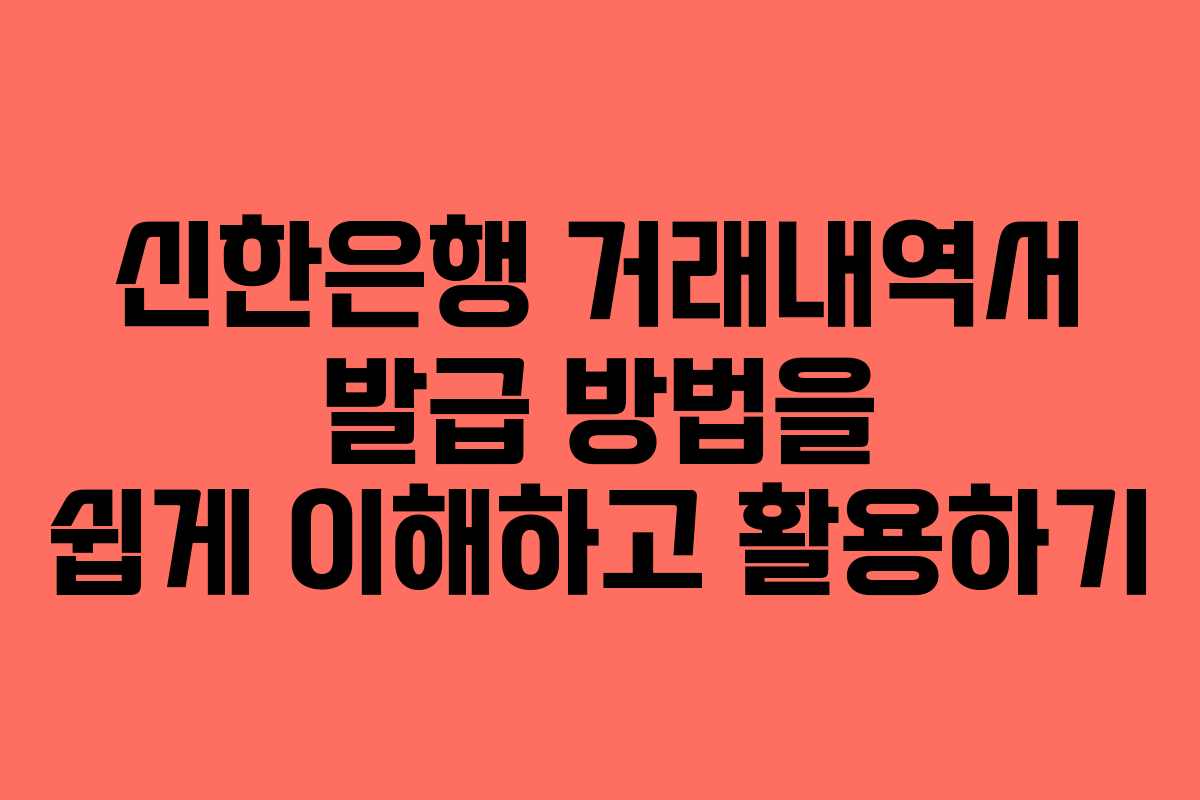 신한은행 거래내역서 발급 방법을 쉽게 이해하고 활용하기
