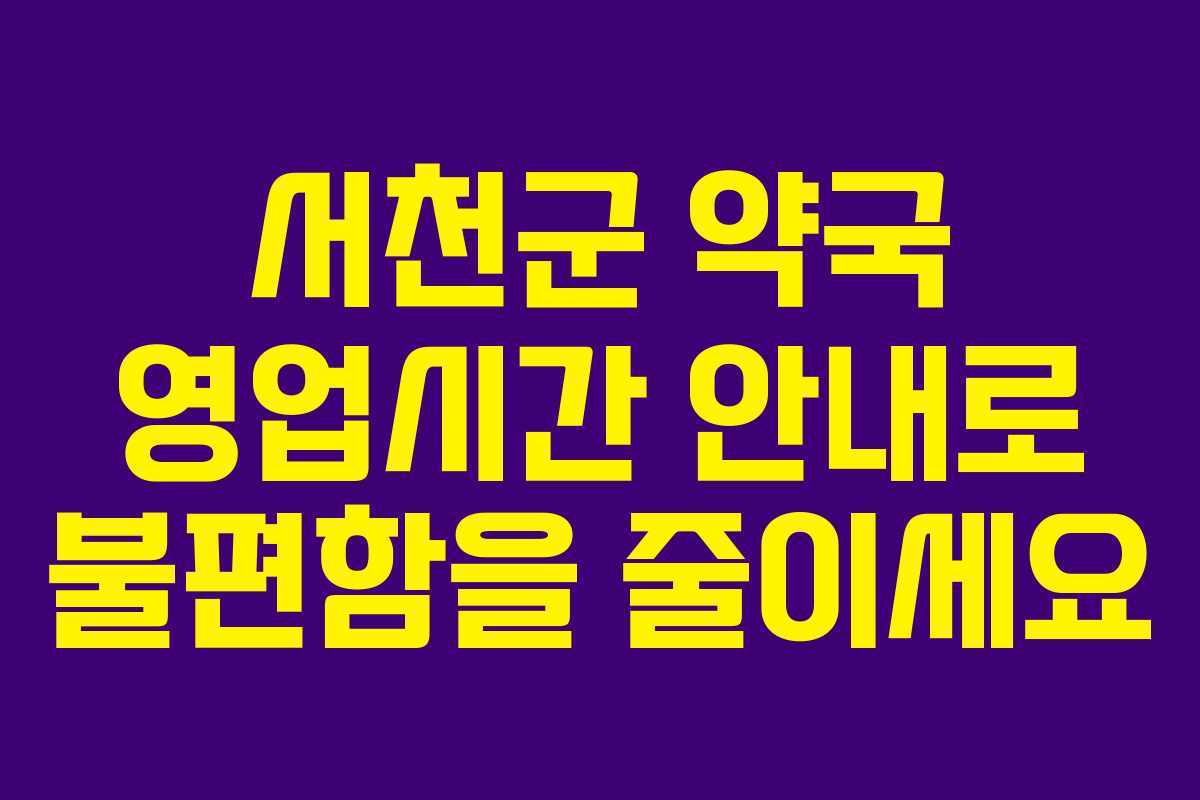 서천군 약국 영업시간 안내로 불편함을 줄이세요