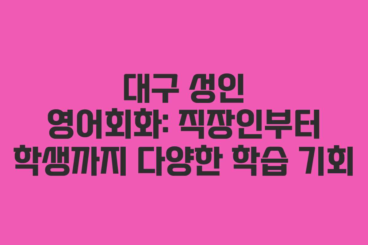 대구 성인 영어회화: 직장인부터 학생까지 다양한 학습 기회
