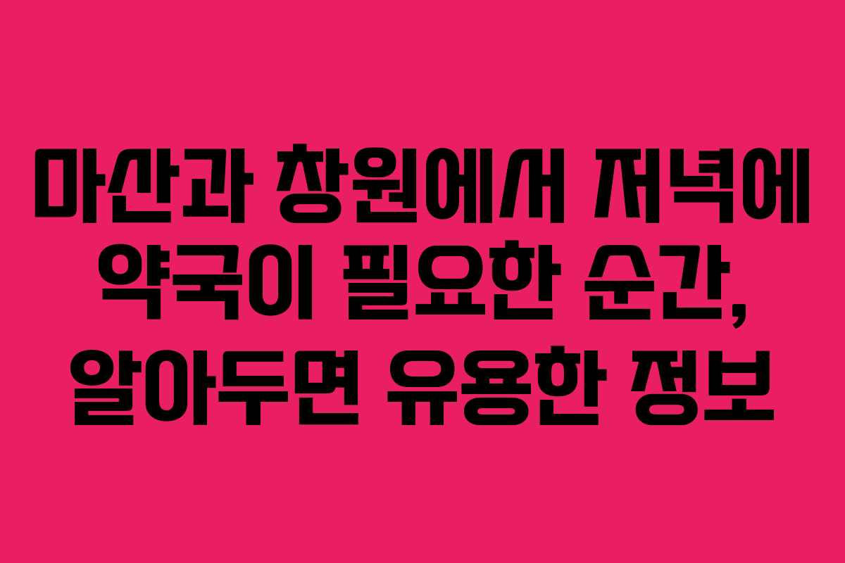 마산과 창원에서 저녁에 약국이 필요한 순간, 알아두면 유용한 정보