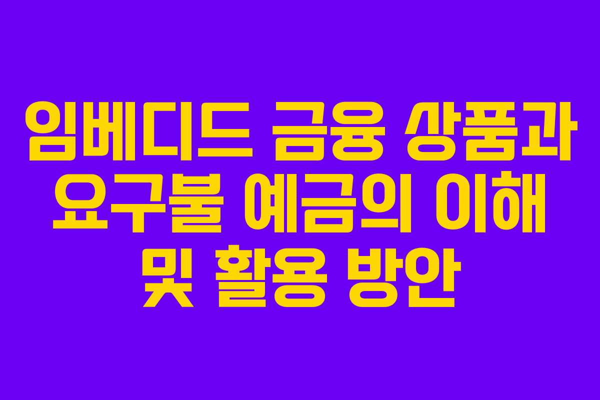 임베디드 금융 상품과 요구불 예금의 이해 및 활용 방안