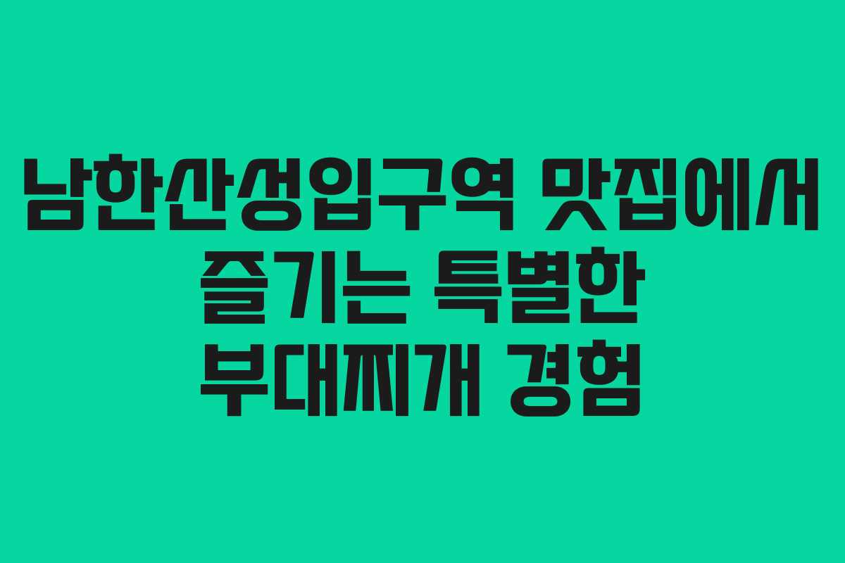남한산성입구역 맛집에서 즐기는 특별한 부대찌개 경험
