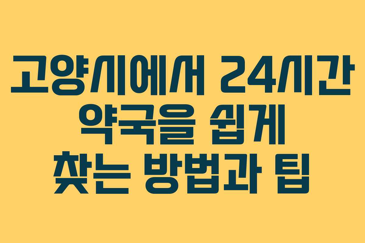 고양시에서 24시간 약국을 쉽게 찾는 방법과 팁