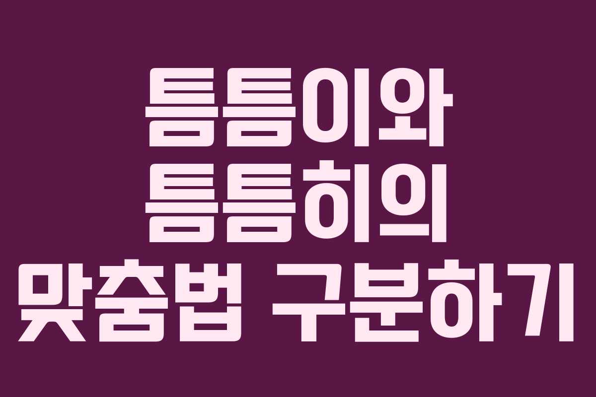 틈틈이와 틈틈히의 맞춤법 구분하기