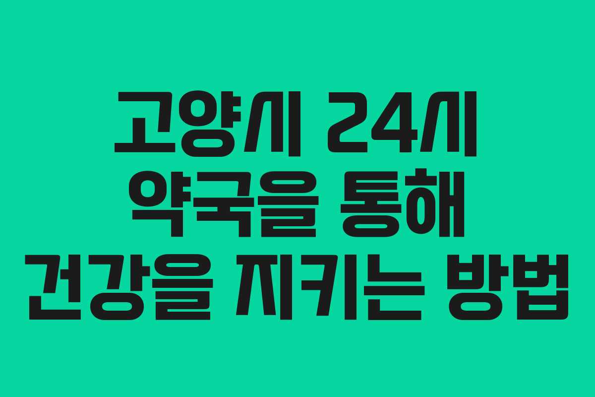 고양시 24시 약국을 통해 건강을 지키는 방법