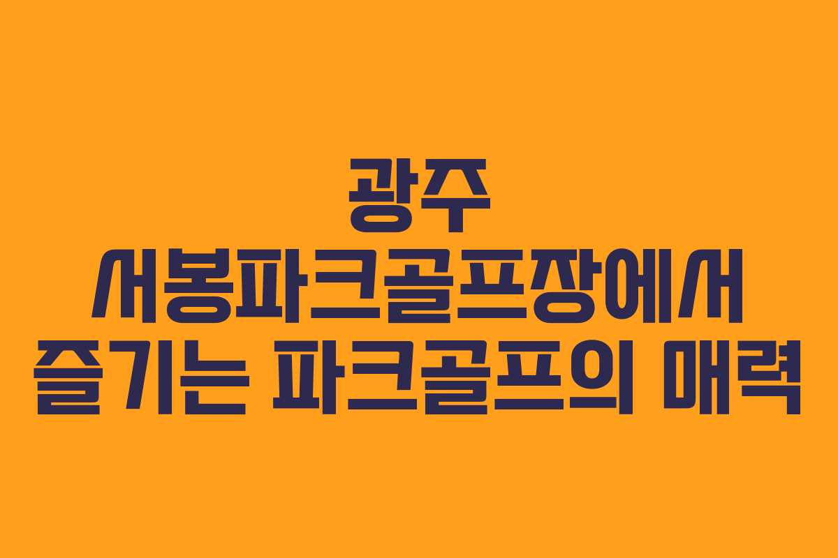 광주 서봉파크골프장에서 즐기는 파크골프의 매력