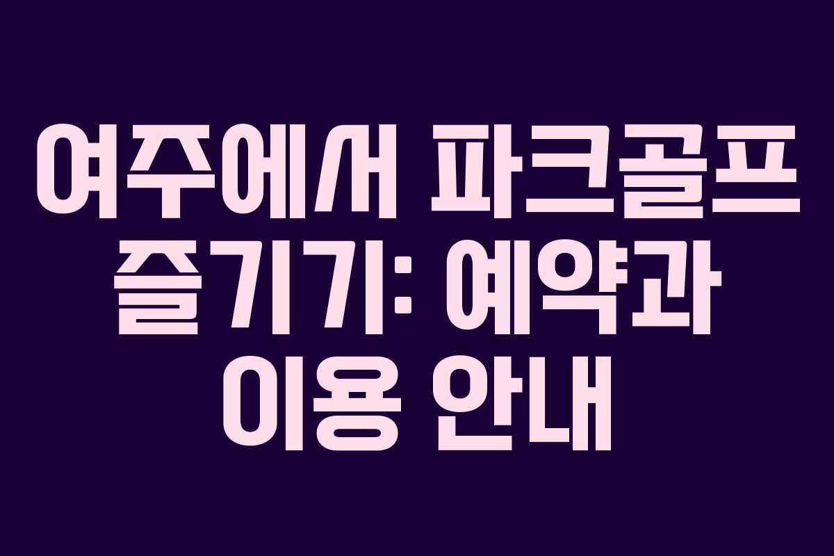 여주에서 파크골프 즐기기: 예약과 이용 안내