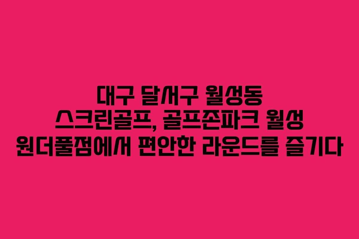대구 달서구 월성동 스크린골프, 골프존파크 월성 원더풀점에서 편안한 라운드를 즐기다