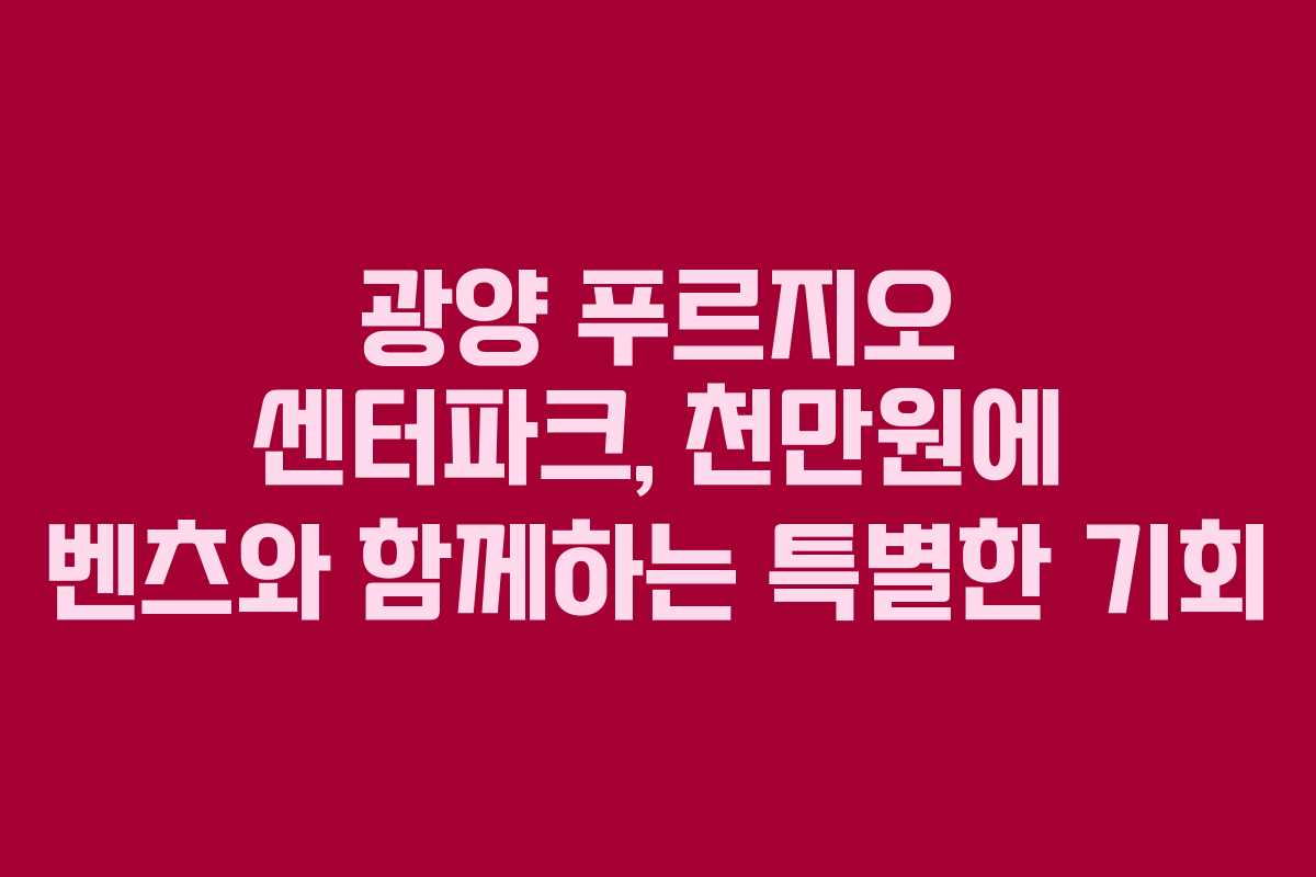 광양 푸르지오 센터파크, 천만원에 벤츠와 함께하는 특별한 기회