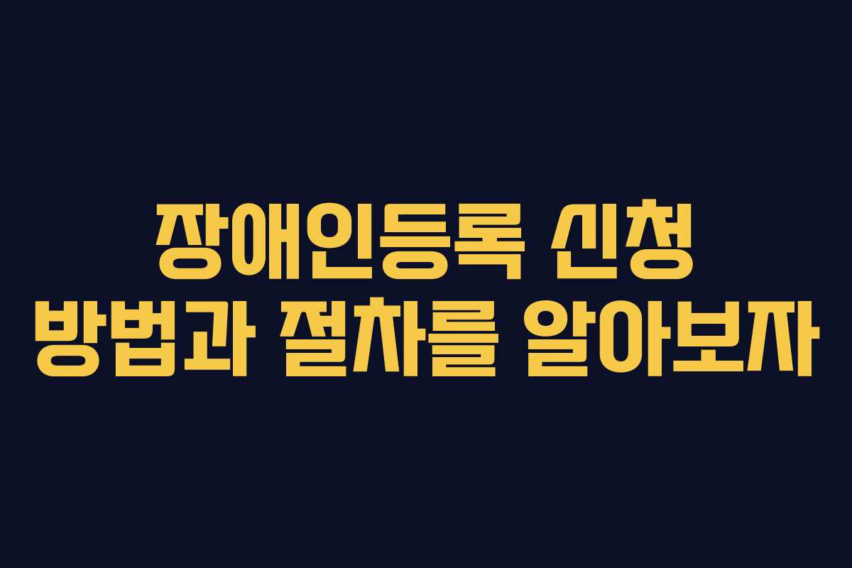 장애인등록 신청 방법과 절차를 알아보자
