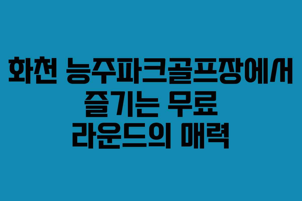 화천 능주파크골프장에서 즐기는 무료 라운드의 매력
