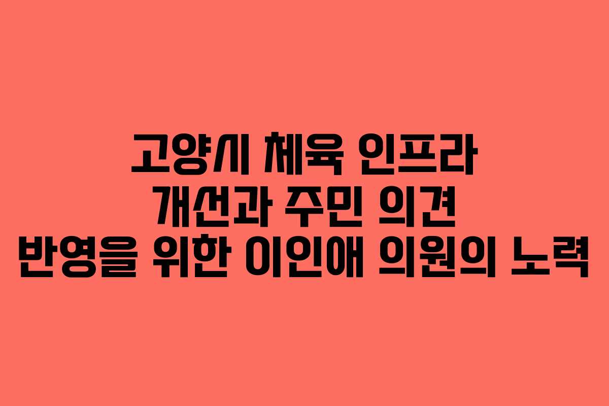 고양시 체육 인프라 개선과 주민 의견 반영을 위한 이인애 의원의 노력