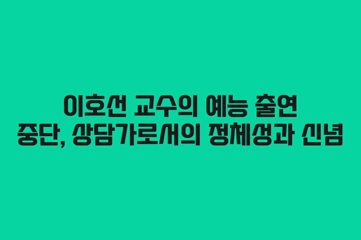 이호선 교수의 예능 출연 중단, 상담가로서의 정체성과 신념
