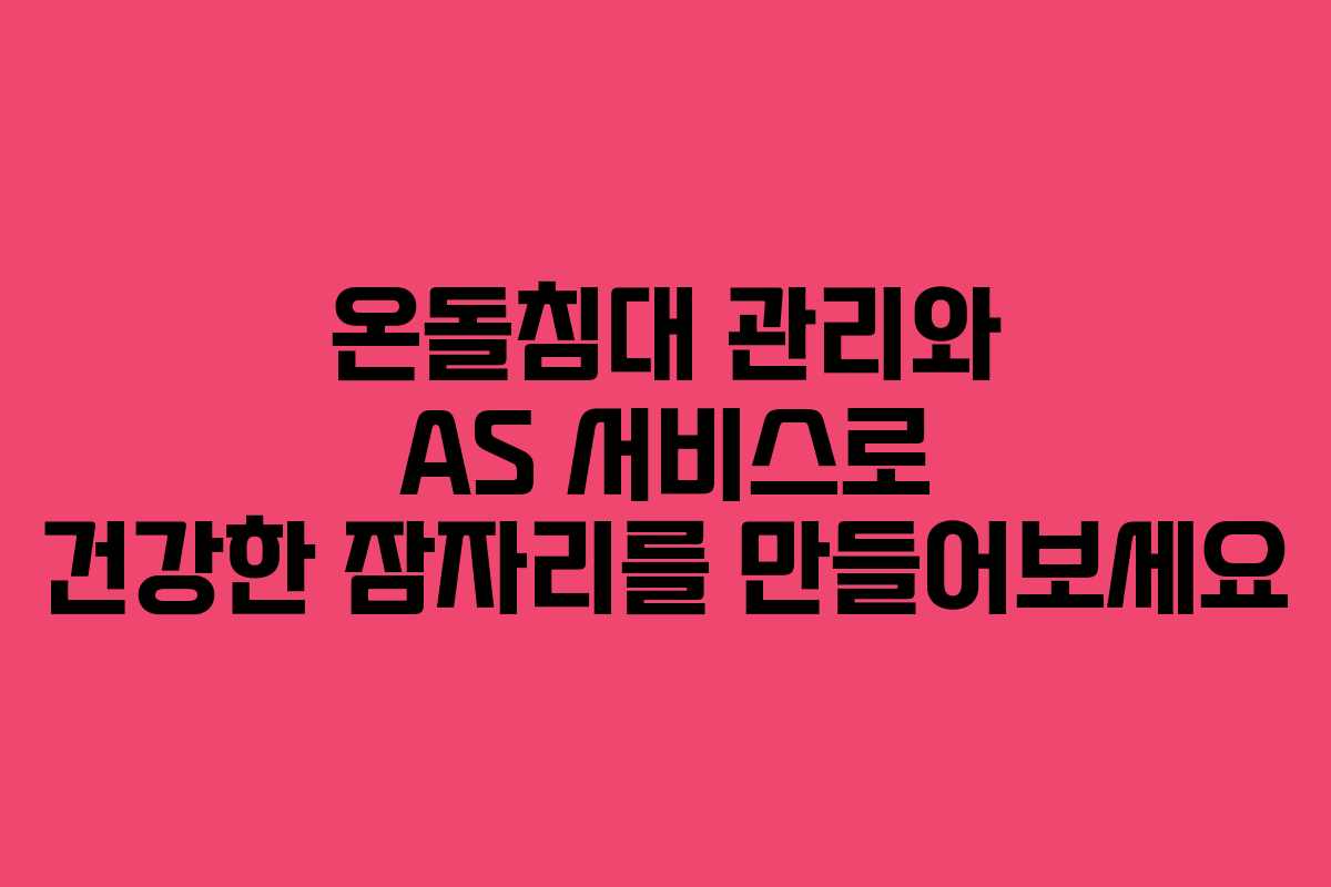온돌침대 관리와 AS 서비스로 건강한 잠자리를 만들어보세요