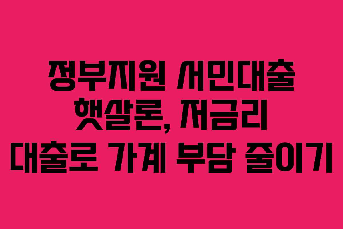 정부지원 서민대출 햇살론, 저금리 대출로 가계 부담 줄이기