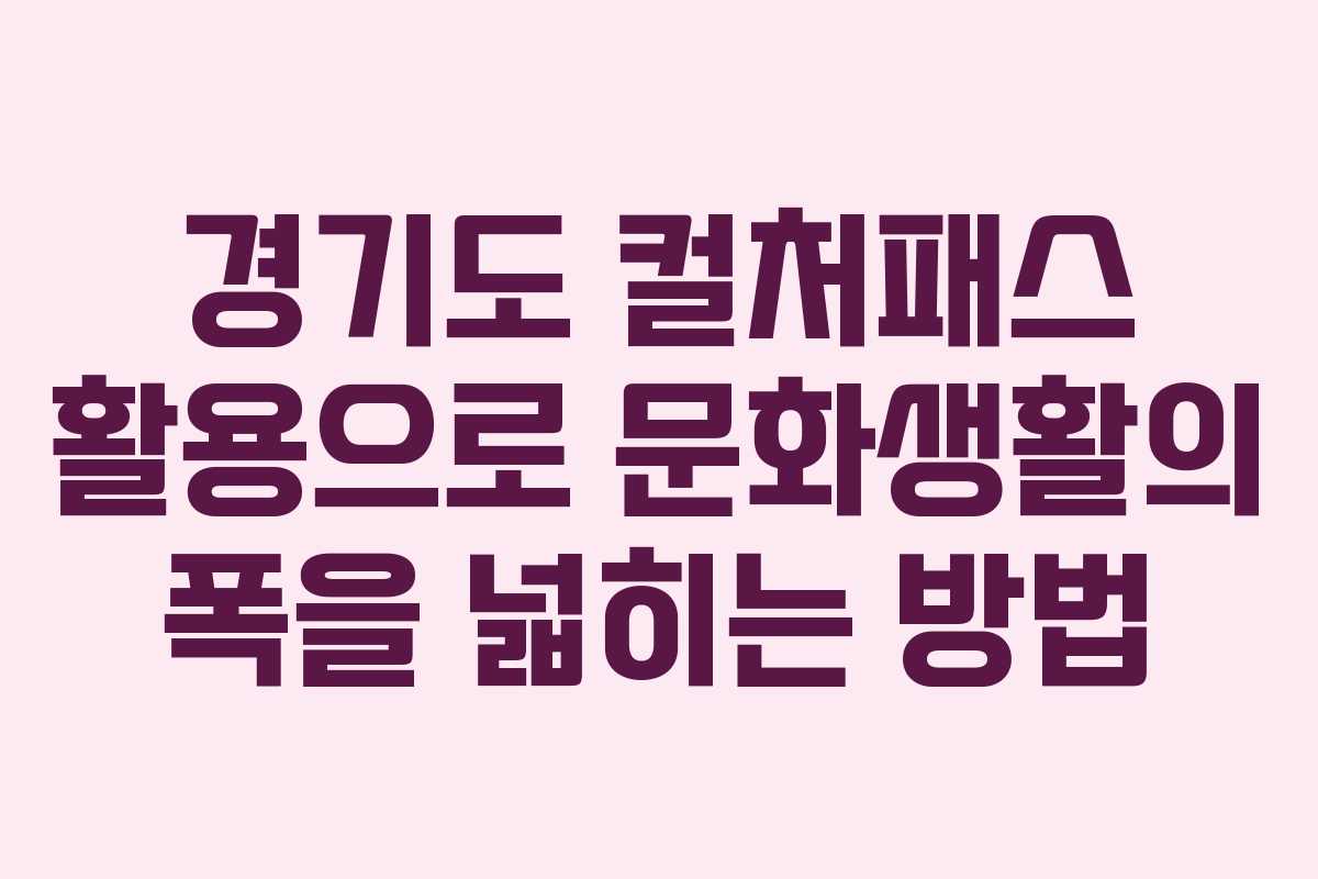 경기도 컬처패스 활용으로 문화생활의 폭을 넓히는 방법