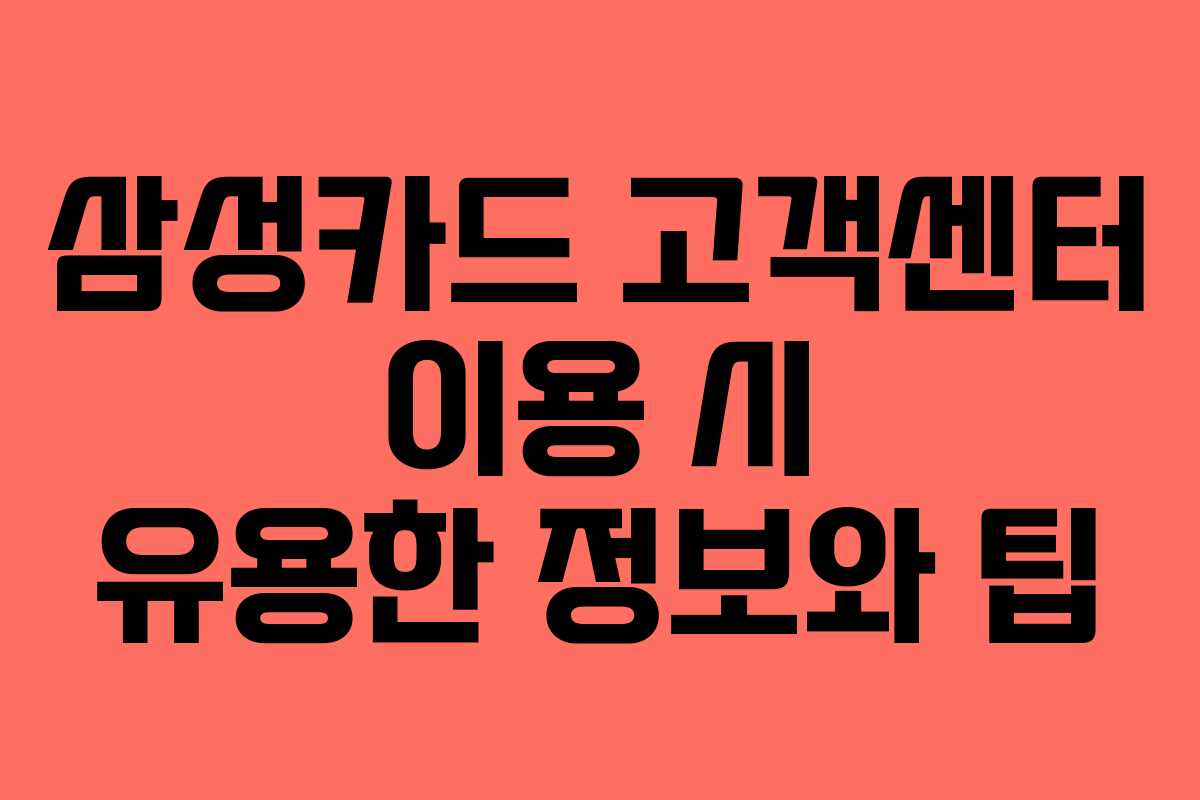 삼성카드 고객센터 이용 시 유용한 정보와 팁