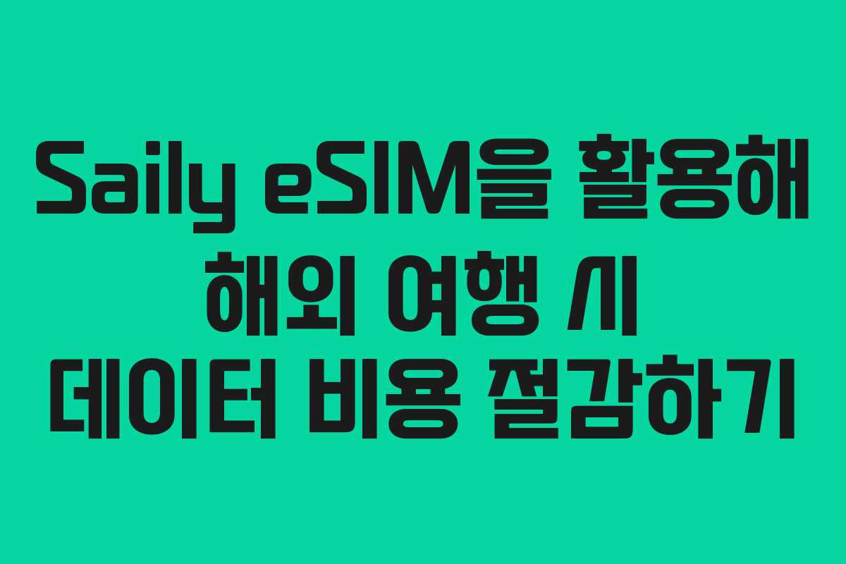 Saily eSIM을 활용해 해외 여행 시 데이터 비용 절감하기