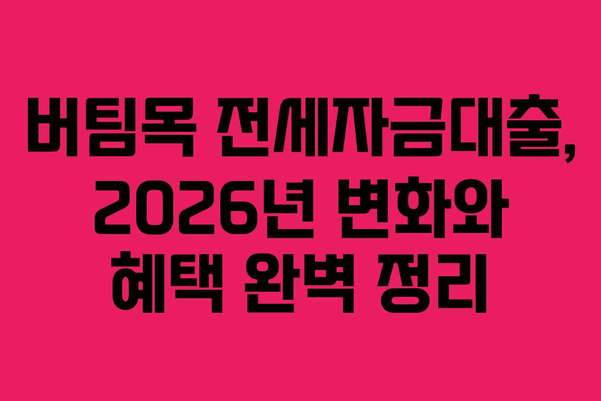 버팀목 전세자금대출, 2026년 변화와 혜택 완벽 정리