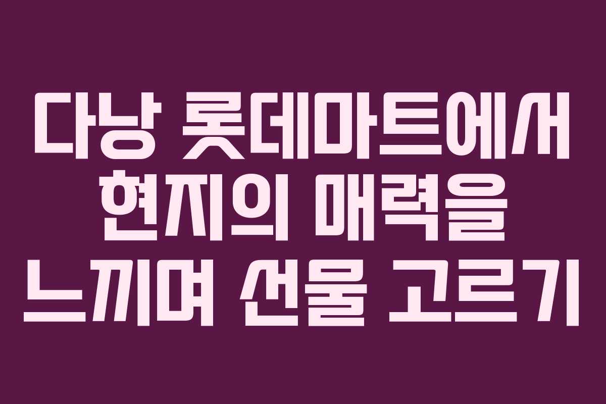 다낭 롯데마트에서 현지의 매력을 느끼며 선물 고르기