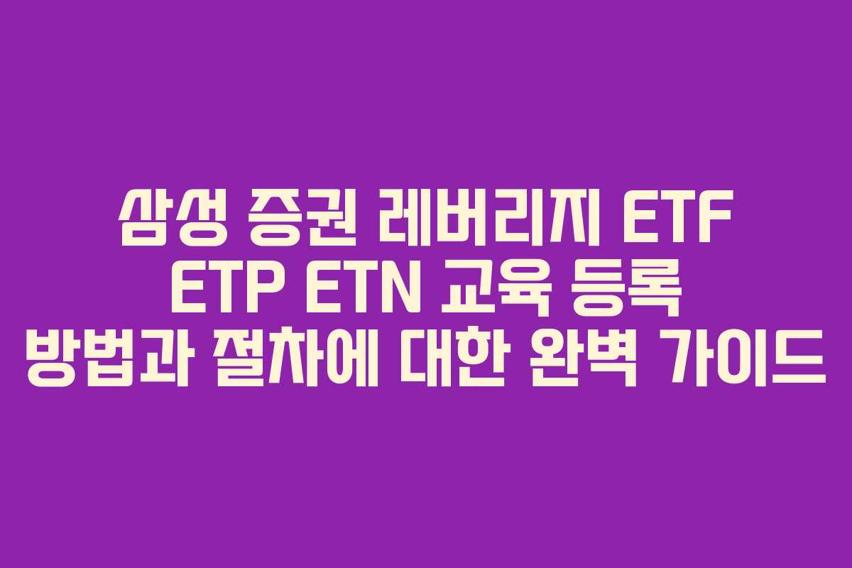 삼성 증권 레버리지 ETF ETP ETN 교육 등록 방법과 절차에 대한 완벽 가이드