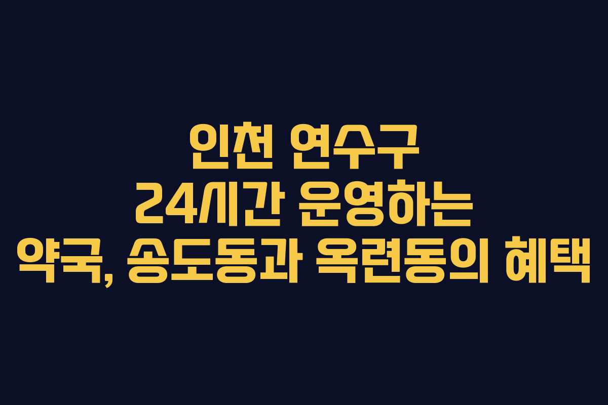 인천 연수구 24시간 운영하는 약국, 송도동과 옥련동의 혜택