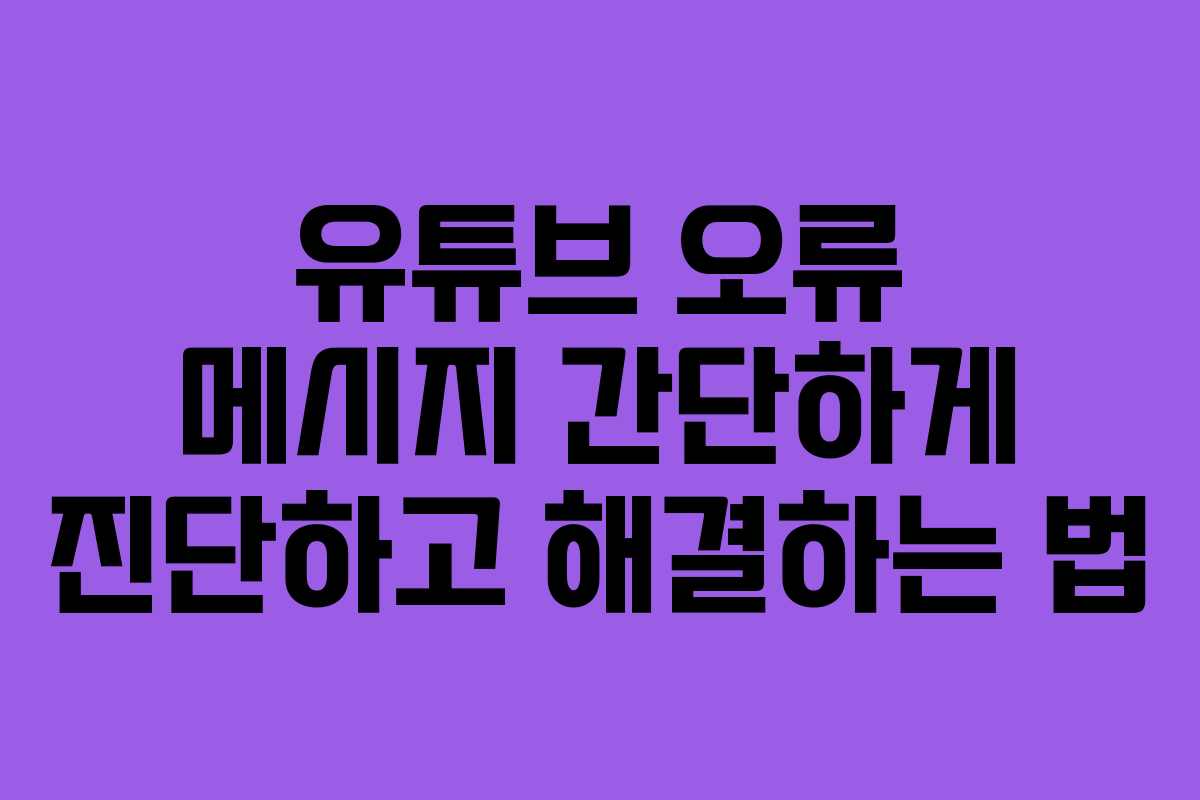 유튜브 오류 메시지 간단하게 진단하고 해결하는 법