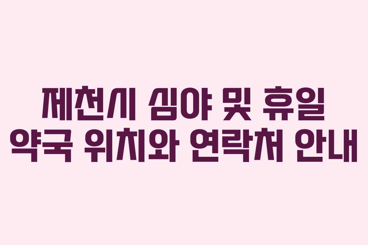 제천시 심야 및 휴일 약국 위치와 연락처 안내