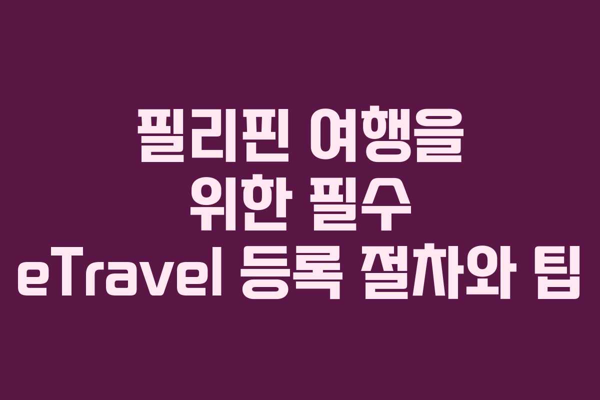 필리핀 여행을 위한 필수 eTravel 등록 절차와 팁