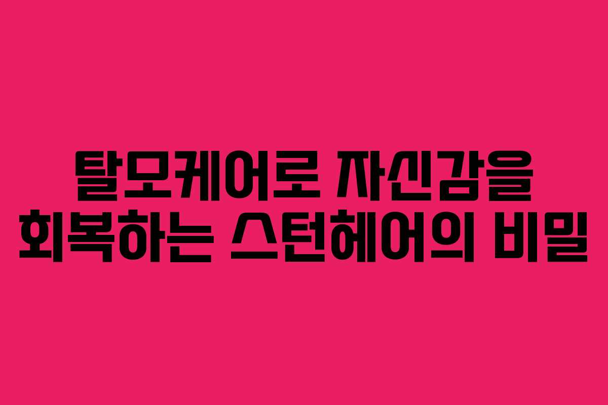 탈모케어로 자신감을 회복하는 스턴헤어의 비밀
